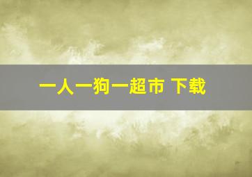 一人一狗一超市 下载